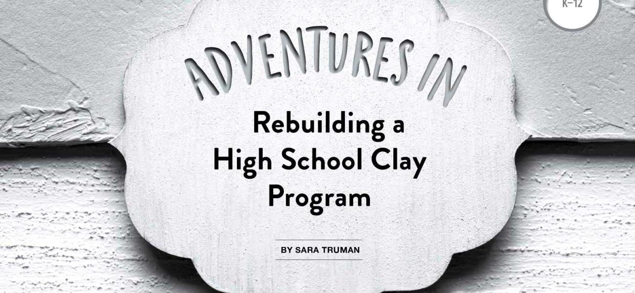 Title Page, Adventures in Rebuilding a High School Clay Program by Sarah Truman, Vol. 46, No. 2, 2018